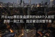 开云app赛后复盘提到的VAR介入前后的那一刻之后，国足被迫调整节奏