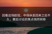 回看这场欧冠，中场休息回来之后不久，赛后讨论的焦点悄然转移