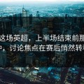 回看这场英超，上半场结束前那几分钟，讨论焦点在赛后悄然转移