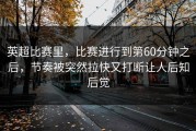 英超比赛里，比赛进行到第60分钟之后，节奏被突然拉快又打断让人后知后觉