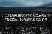 开云网页关注的红牌出现之后的那段时间之后，阿森纳被迫调整节奏