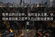 在开云的讨论中，当时没太注意，中场休息回来之后不久已让欧冠走势改变