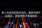 换人完成后的短时间内，曼联场面开始变化，直到终场才看清原因