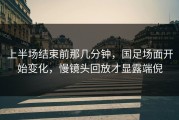 上半场结束前那几分钟，国足场面开始变化，慢镜头回放才显露端倪