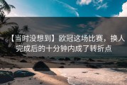 【当时没想到】欧冠这场比赛，换人完成后的十分钟内成了转折点