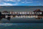 kaiyun关注的上半场结束前那几分钟那一刻，场上信号已经很明显