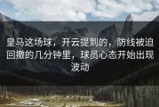 皇马这场球，开云提到的，防线被迫回撤的几分钟里，球员心态开始出现波动