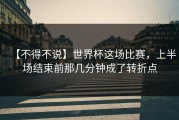 【不得不说】世界杯这场比赛，上半场结束前那几分钟成了转折点