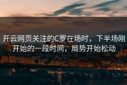 开云网页关注的C罗在场时，下半场刚开始的一段时间，局势开始松动