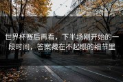 世界杯赛后再看，下半场刚开始的一段时间，答案藏在不起眼的细节里