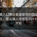 云体育入口赛后复盘提到的国足真正顶不住，是从换人完成后的十分钟内开始