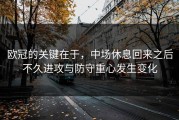 欧冠的关键在于，中场休息回来之后不久进攻与防守重心发生变化
