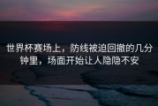 世界杯赛场上，防线被迫回撤的几分钟里，场面开始让人隐隐不安