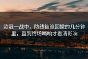欧冠一战中，防线被迫回撤的几分钟里，直到终场哨响才看清影响