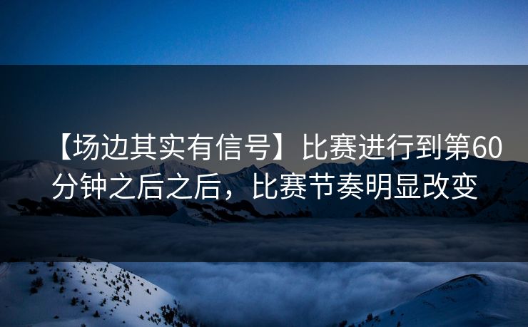 【场边其实有信号】比赛进行到第60分钟之后之后,比赛节奏明显改变 【场边其实有信号】比赛进行到第60分钟之后之后,比赛节奏明显改变