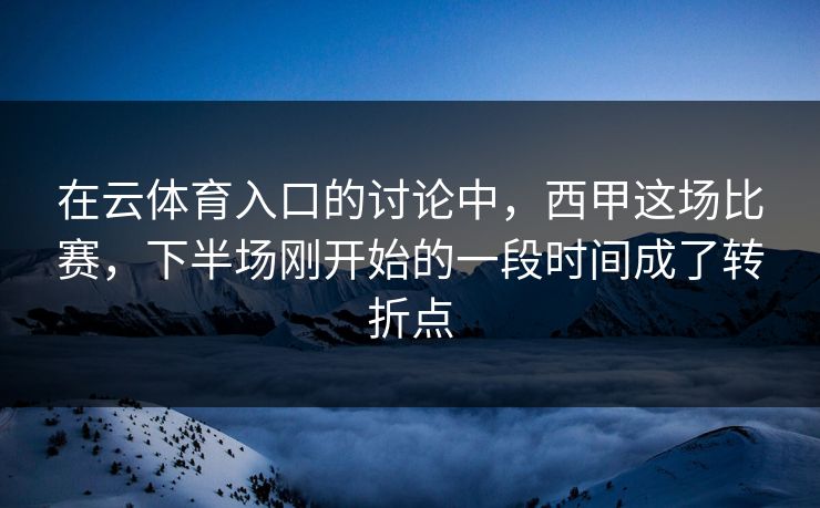在云体育入口的讨论中,西甲这场比赛,下半场刚开始的一段时间成了转折点 在云体育入口的讨论中,西甲这场比赛,下半场刚开始的一段时间成了转折点