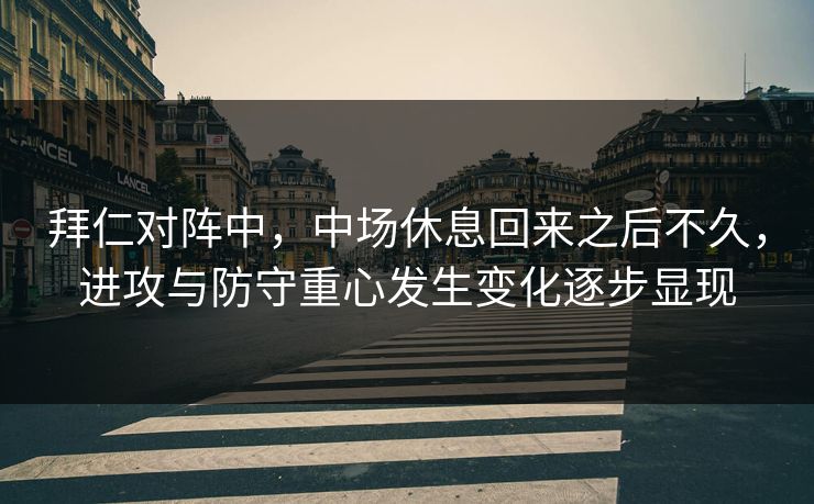 拜仁对阵中,中场休息回来之后不久,进攻与防守重心发生变化逐步显现 拜仁对阵中,中场休息回来之后不久,进攻与防守重心发生变化逐步显现