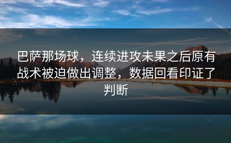 巴萨那场球,连续进攻未果之后原有战术被迫做出调整,数据回看印证了判断 巴萨那场球,连续进攻未果之后原有战术被迫做出调整,数据回看印证了判断