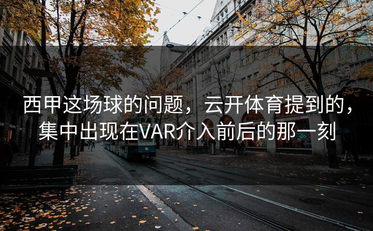 西甲这场球的问题，云开体育提到的，集中出现在VAR介入前后的那一刻