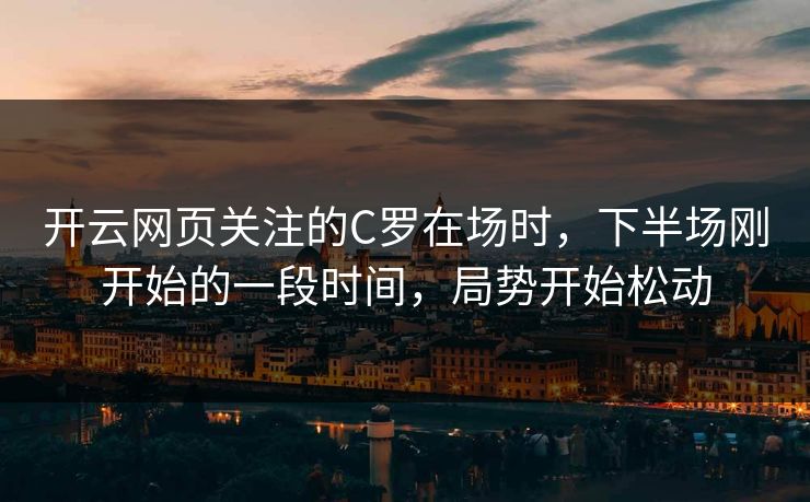 开云网页关注的C罗在场时，下半场刚开始的一段时间，局势开始松动