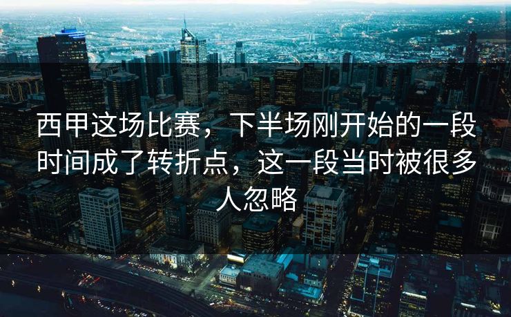 西甲这场比赛,下半场刚开始的一段时间成了转折点,这一段当时被很多人忽略 西甲这场比赛,下半场刚开始的一段时间成了转折点,这一段当时被很多人忽略