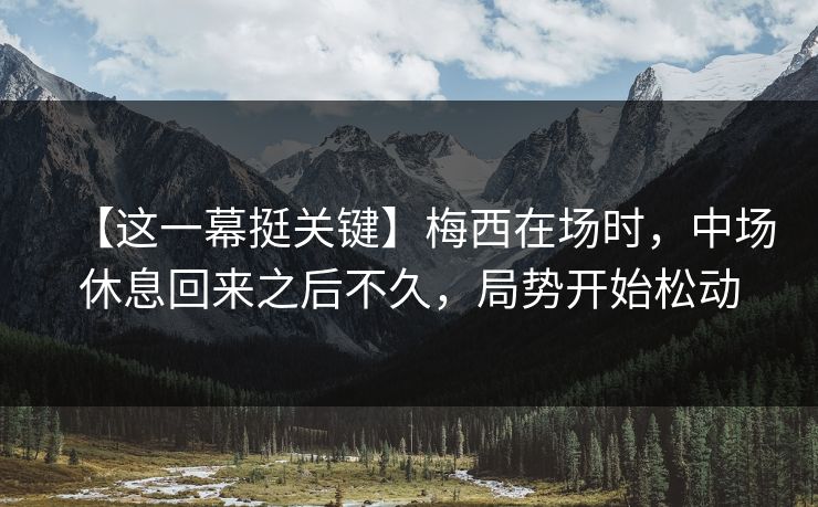 【这一幕挺关键】梅西在场时，中场休息回来之后不久，局势开始松动