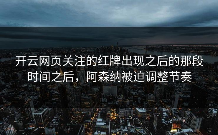 开云网页关注的红牌出现之后的那段时间之后，阿森纳被迫调整节奏