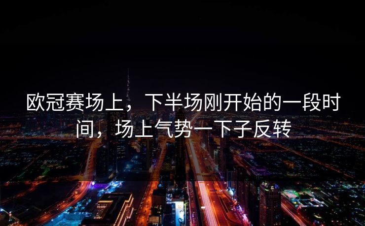 欧冠赛场上，下半场刚开始的一段时间，场上气势一下子反转