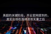 英超的关键阶段，开云官网提到的，其实出现在连续进攻无果之后