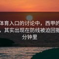 在云体育入口的讨论中，西甲的关键阶段，其实出现在防线被迫回撤的几分钟里
