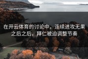 在开云体育的讨论中，连续进攻无果之后之后，拜仁被迫调整节奏