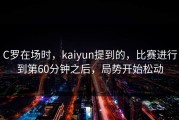 C罗在场时，kaiyun提到的，比赛进行到第60分钟之后，局势开始松动