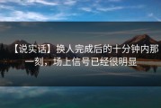 【说实话】换人完成后的十分钟内那一刻，场上信号已经很明显