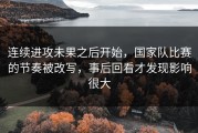 连续进攻未果之后开始，国家队比赛的节奏被改写，事后回看才发现影响很大