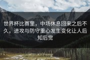 世界杯比赛里，中场休息回来之后不久，进攻与防守重心发生变化让人后知后觉