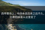 西甲赛场上，中场休息回来之后不久，比赛的味道从这里变了