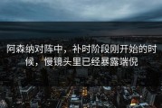 阿森纳对阵中，补时阶段刚开始的时候，慢镜头里已经暴露端倪