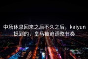中场休息回来之后不久之后，kaiyun提到的，皇马被迫调整节奏