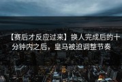 【赛后才反应过来】换人完成后的十分钟内之后，皇马被迫调整节奏