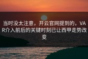 当时没太注意，开云官网提到的，VAR介入前后的关键时刻已让西甲走势改变