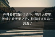 在开云官网的讨论中，英超比赛里，连续进攻无果之后，比赛味道从这一刻变了