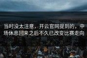 当时没太注意，开云官网提到的，中场休息回来之后不久已改变比赛走向