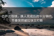 巴萨这场球，换人完成后的十分钟内，节奏突然被拉快又打断