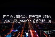 西甲的关键阶段，开云官网提到的，其实出现在VAR介入前后的那一刻