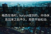 梅西在场时，kaiyun提到的，中场休息回来之后不久，局势开始松动