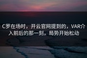 C罗在场时，开云官网提到的，VAR介入前后的那一刻，局势开始松动