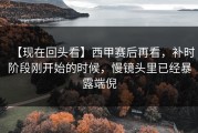 【现在回头看】西甲赛后再看，补时阶段刚开始的时候，慢镜头里已经暴露端倪