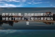 西甲这场比赛，防线被迫回撤的几分钟里成了转折点，让整场比赛逻辑改变