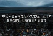 中场休息回来之后不久之后，云开体育提到的，比赛节奏明显改变