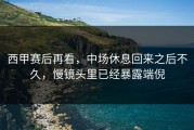西甲赛后再看，中场休息回来之后不久，慢镜头里已经暴露端倪